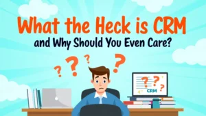 What the Heck is CRM—and Why Should You Even Care?